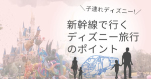 子連れ必見 新幹線で行くディズニー旅行の5つのポイント マリオットパパの子連れ旅