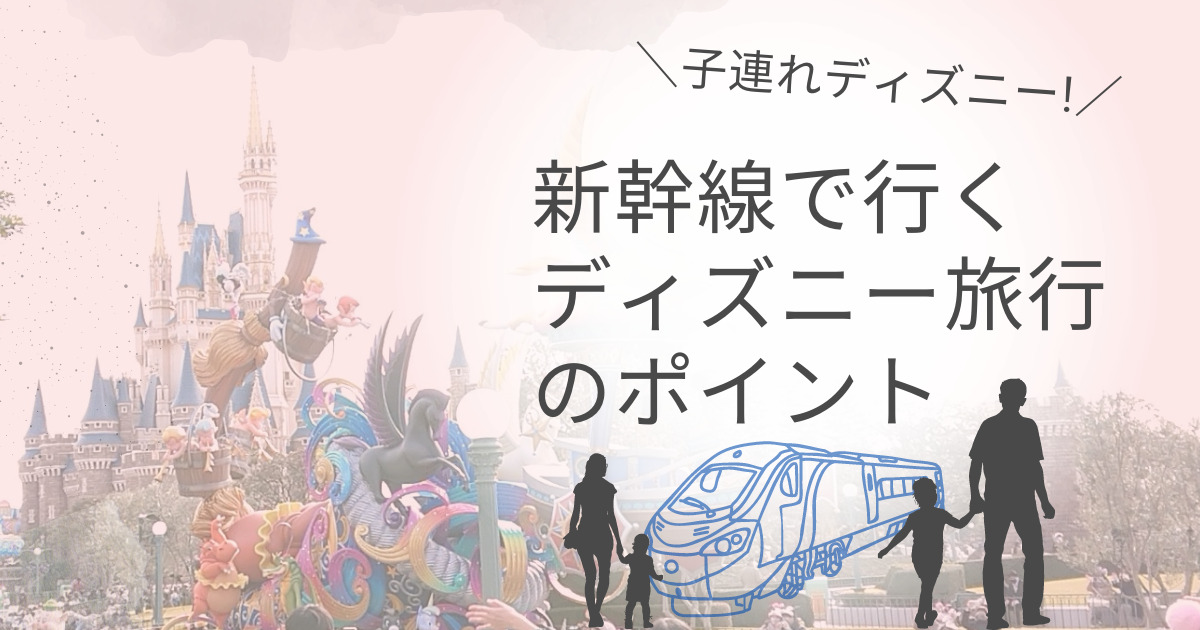 子連れ必見 新幹線で行くディズニー旅行のポイント マリオットパパの子連れ旅