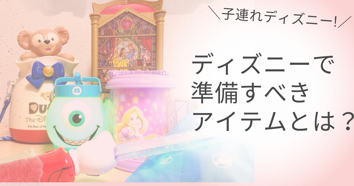 子連れディズニー 準備すべき持ち物とは マリオットパパの子連れ旅